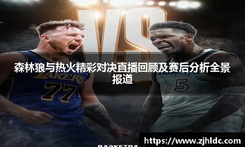 森林狼与热火精彩对决直播回顾及赛后分析全景报道