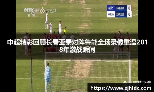 中超精彩回顾长春亚泰对阵鲁能全场录像重温2018年激战瞬间